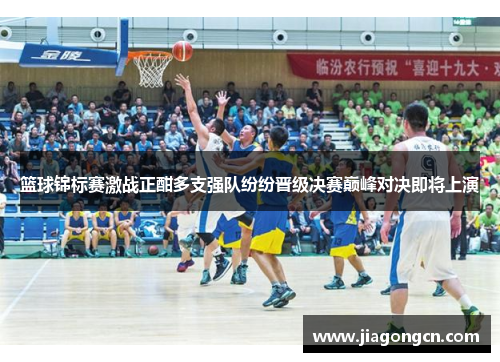 篮球锦标赛激战正酣多支强队纷纷晋级决赛巅峰对决即将上演